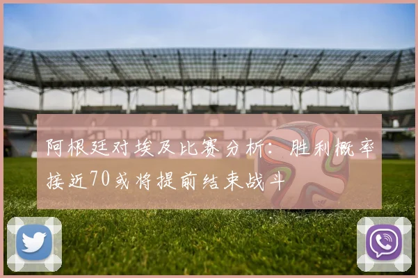 阿根廷对埃及比赛分析：胜利概率接近70或将提前结束战斗