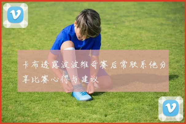 卡布透露波波维奇赛后常联系他分享比赛心得与建议