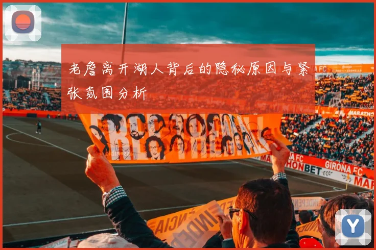 老詹离开湖人背后的隐秘原因与紧张氛围分析