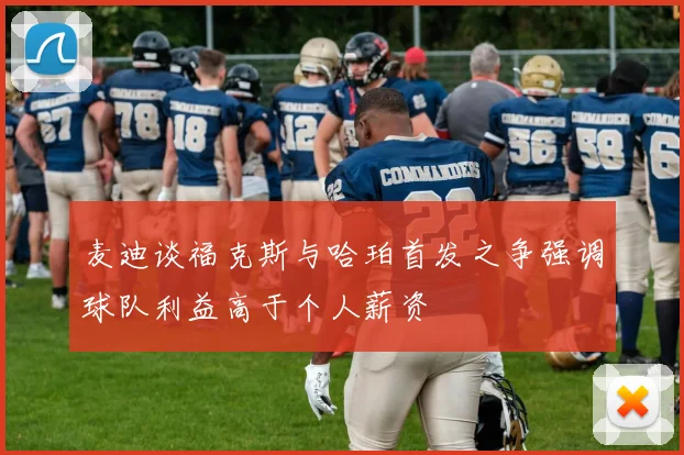 麦迪谈福克斯与哈珀首发之争强调球队利益高于个人薪资