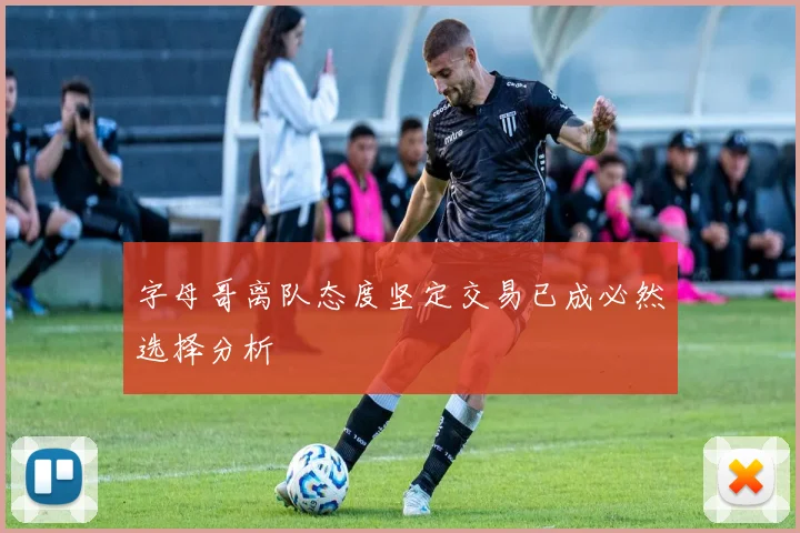 字母哥离队态度坚定交易已成必然选择分析