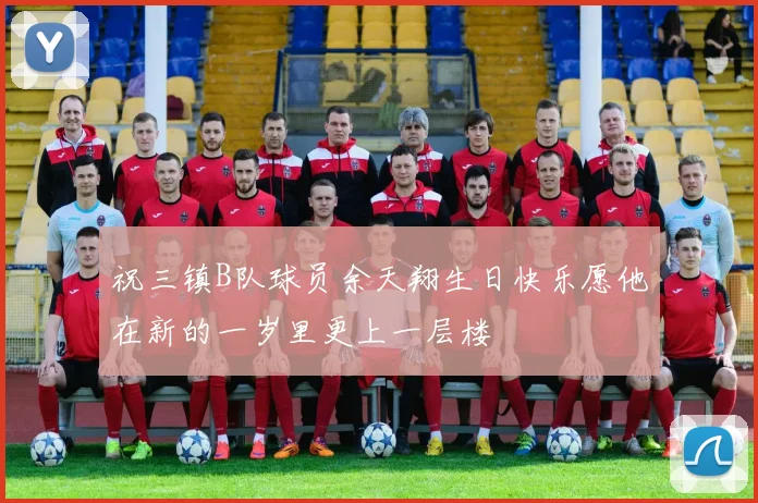 祝三镇B队球员余天翔生日快乐愿他在新的一岁里更上一层楼