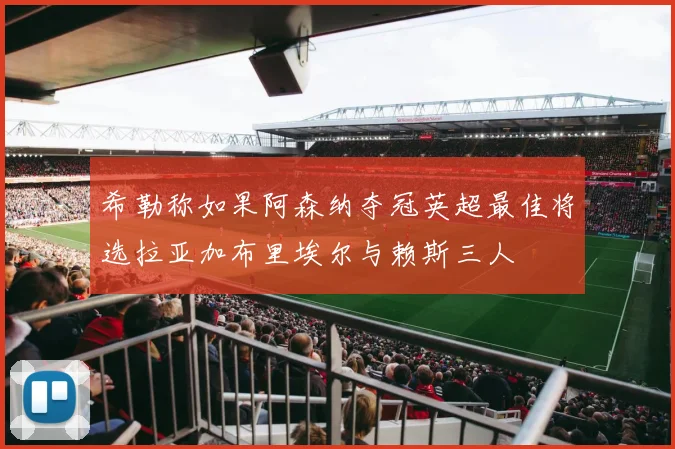 希勒称如果阿森纳夺冠英超最佳将选拉亚加布里埃尔与赖斯三人