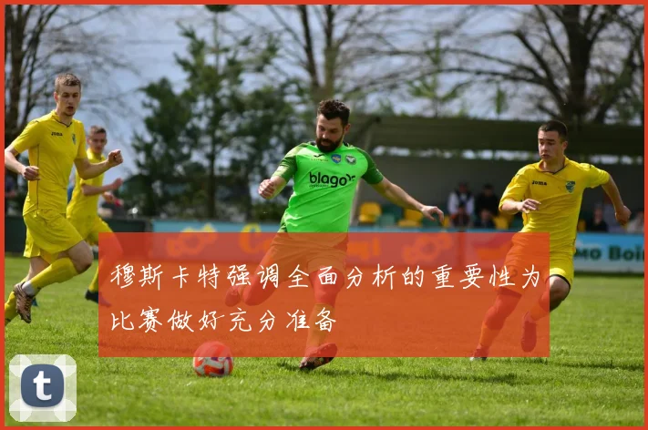穆斯卡特强调全面分析的重要性为比赛做好充分准备