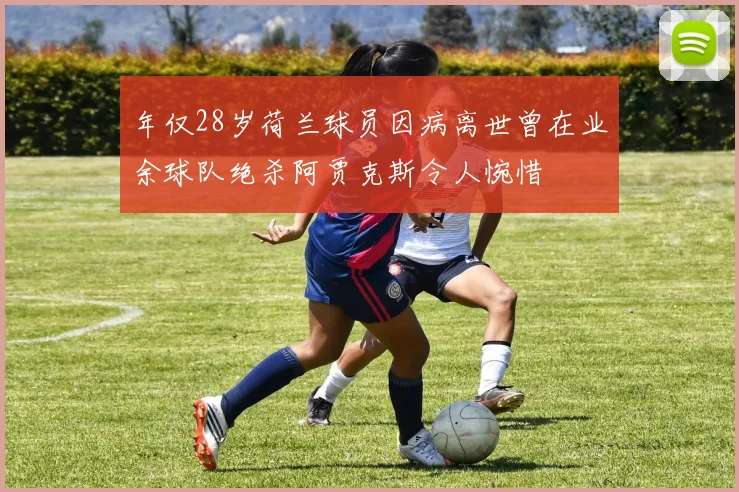 年仅28岁荷兰球员因病离世曾在业余球队绝杀阿贾克斯令人惋惜