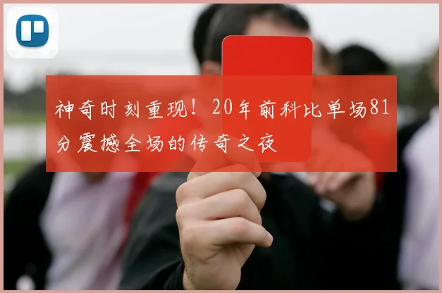 神奇时刻重现！20年前科比单场81分震撼全场的传奇之夜