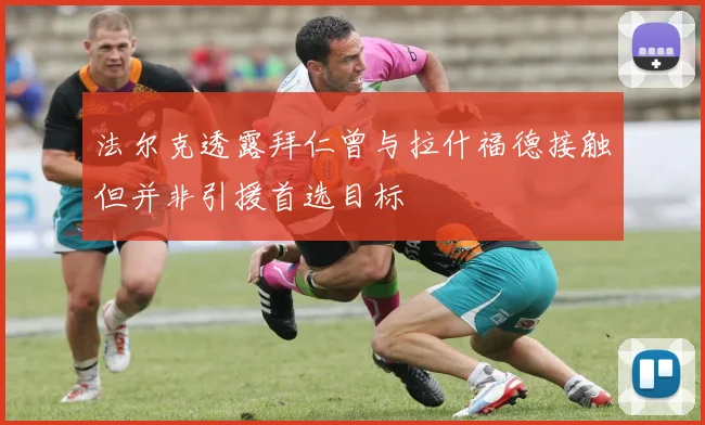 法尔克透露拜仁曾与拉什福德接触但并非引援首选目标